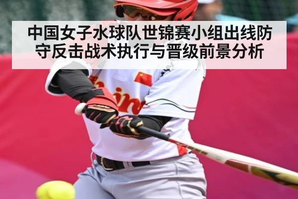 中国女子水球队世锦赛小组出线防守反击战术执行与晋级前景分析